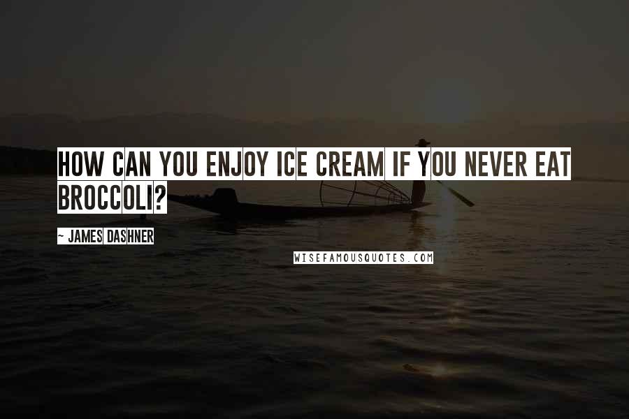 James Dashner Quotes: How can you enjoy ice cream if you never eat broccoli?