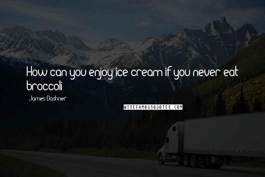 James Dashner Quotes: How can you enjoy ice cream if you never eat broccoli?