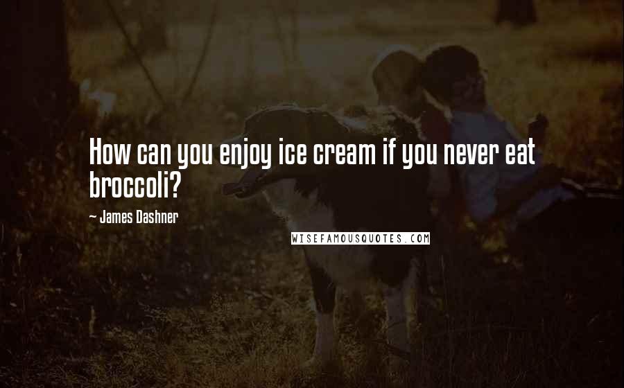 James Dashner Quotes: How can you enjoy ice cream if you never eat broccoli?