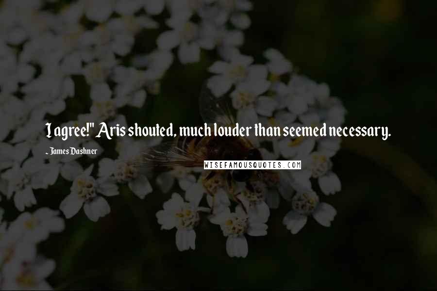 James Dashner Quotes: I agree!" Aris shouted, much louder than seemed necessary.