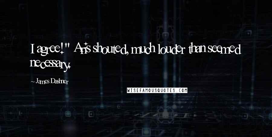 James Dashner Quotes: I agree!" Aris shouted, much louder than seemed necessary.