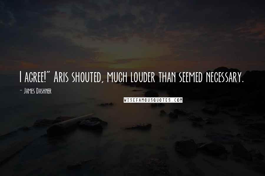 James Dashner Quotes: I agree!" Aris shouted, much louder than seemed necessary.