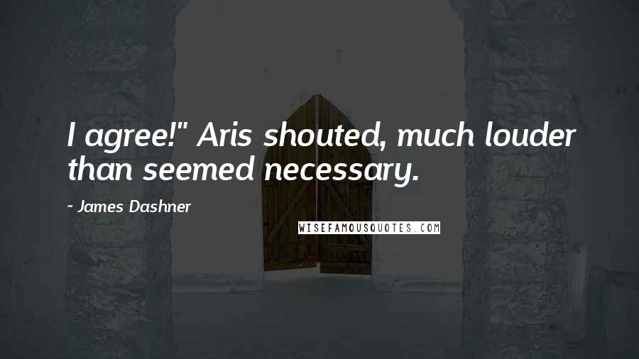 James Dashner Quotes: I agree!" Aris shouted, much louder than seemed necessary.
