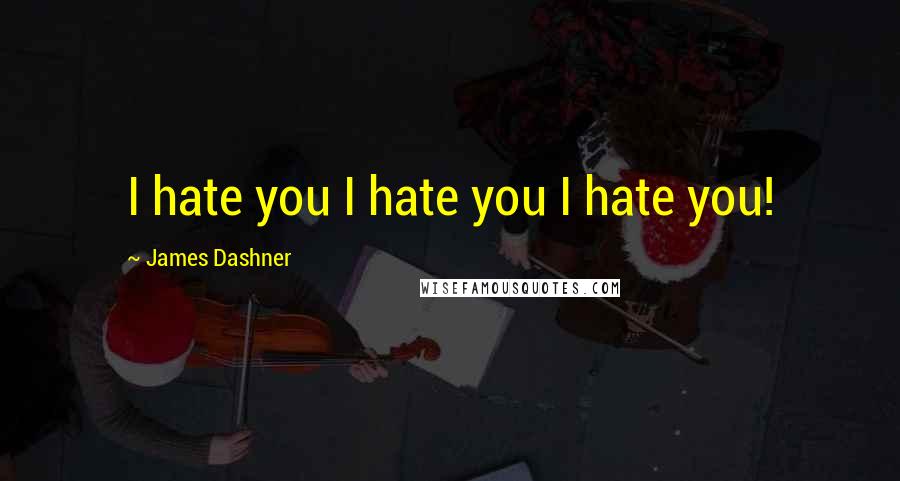 James Dashner Quotes: I hate you I hate you I hate you!
