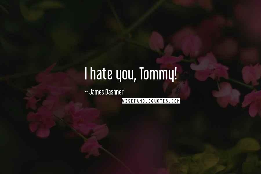 James Dashner Quotes: I hate you, Tommy!