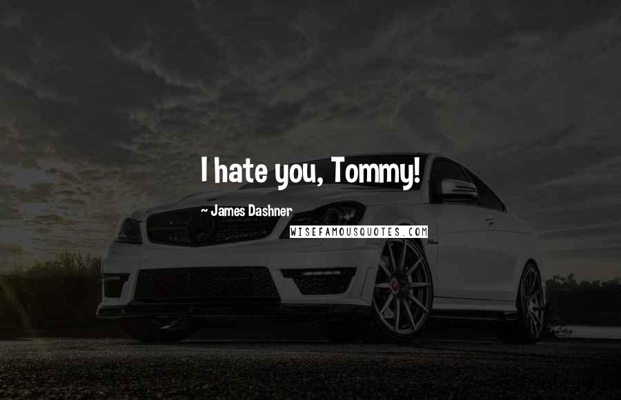 James Dashner Quotes: I hate you, Tommy!