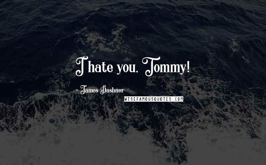 James Dashner Quotes: I hate you, Tommy!