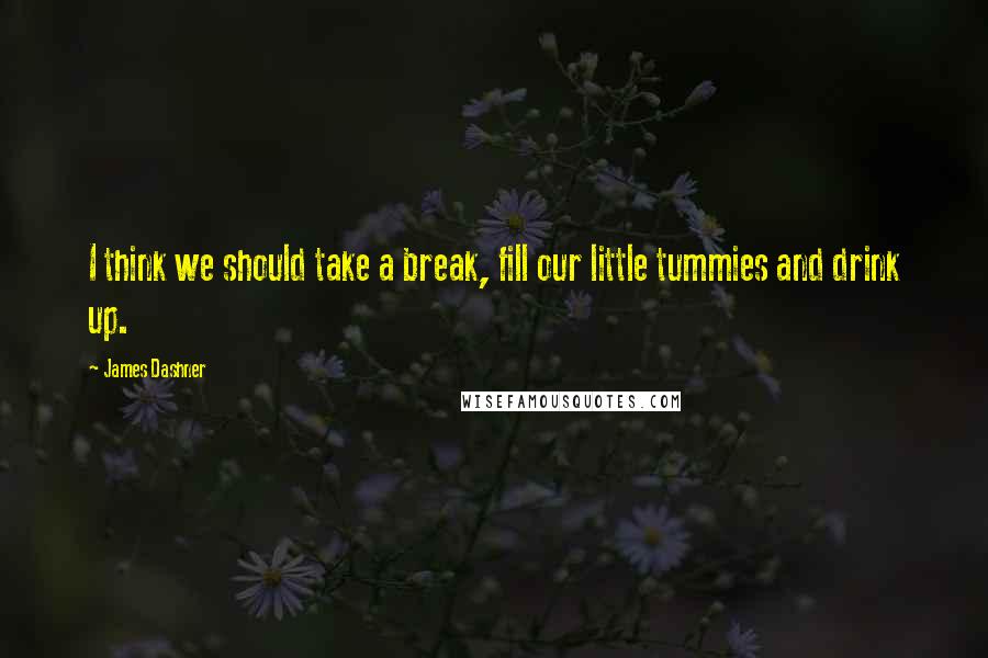 James Dashner Quotes: I think we should take a break, fill our little tummies and drink up.