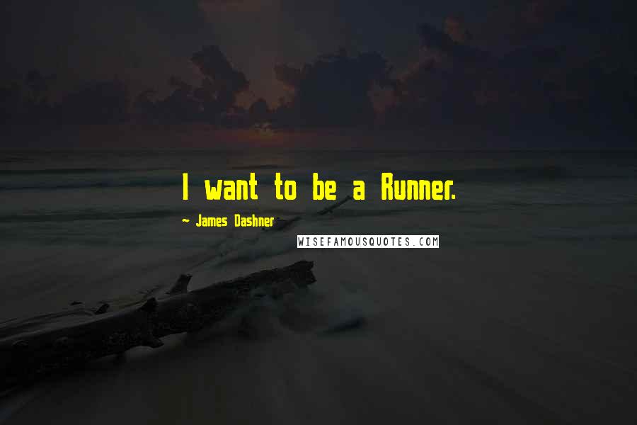 James Dashner Quotes: I want to be a Runner.