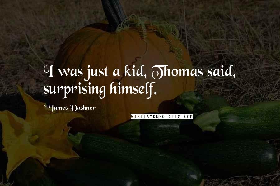 James Dashner Quotes: I was just a kid, Thomas said, surprising himself.