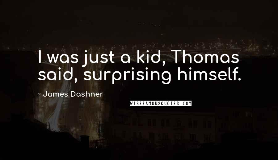 James Dashner Quotes: I was just a kid, Thomas said, surprising himself.