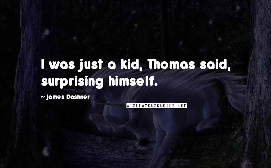 James Dashner Quotes: I was just a kid, Thomas said, surprising himself.