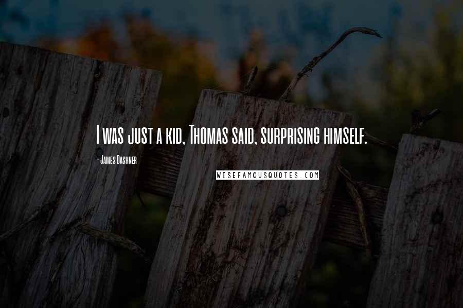 James Dashner Quotes: I was just a kid, Thomas said, surprising himself.