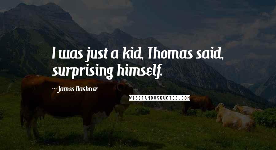 James Dashner Quotes: I was just a kid, Thomas said, surprising himself.