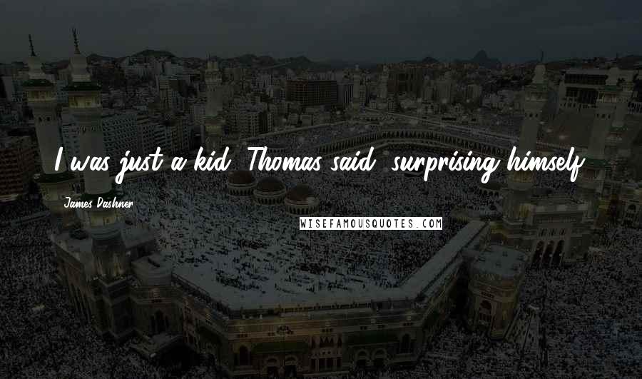 James Dashner Quotes: I was just a kid, Thomas said, surprising himself.