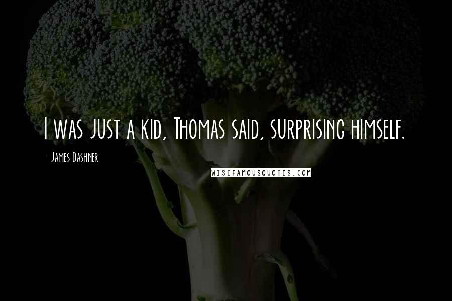 James Dashner Quotes: I was just a kid, Thomas said, surprising himself.