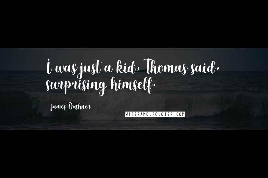 James Dashner Quotes: I was just a kid, Thomas said, surprising himself.