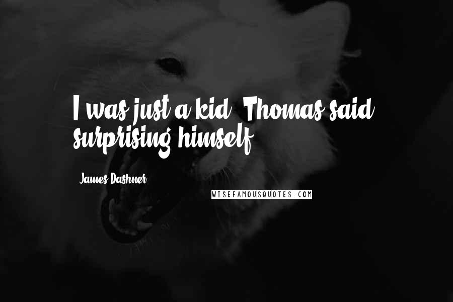 James Dashner Quotes: I was just a kid, Thomas said, surprising himself.