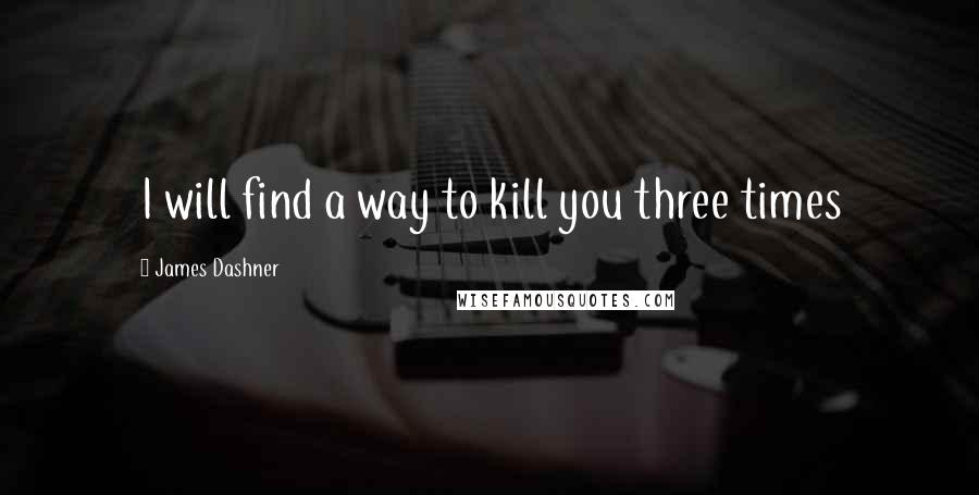 James Dashner Quotes: I will find a way to kill you three times