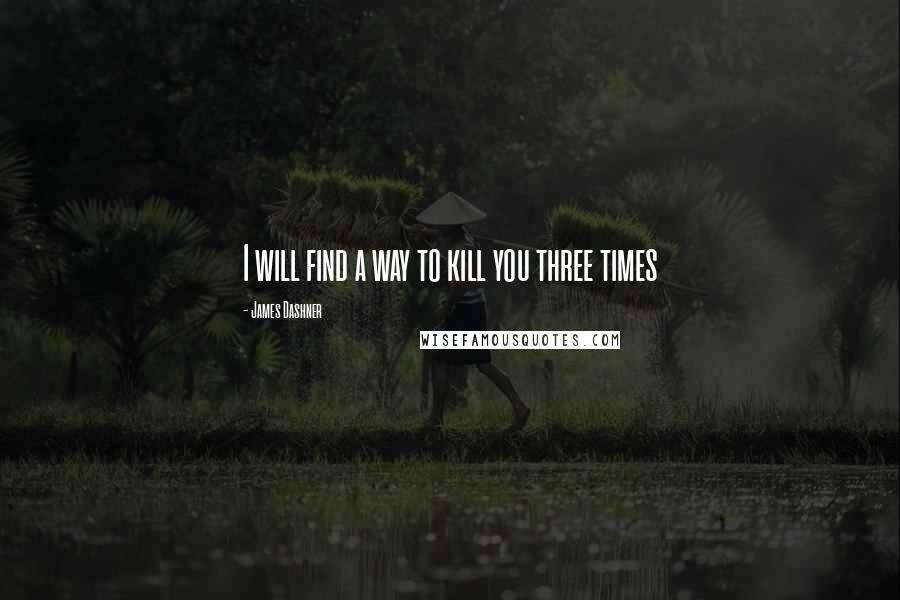 James Dashner Quotes: I will find a way to kill you three times