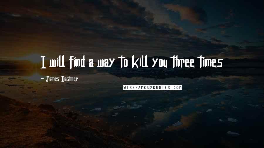 James Dashner Quotes: I will find a way to kill you three times