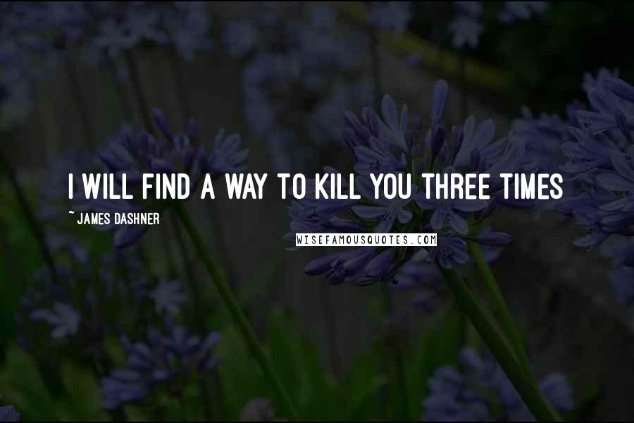 James Dashner Quotes: I will find a way to kill you three times