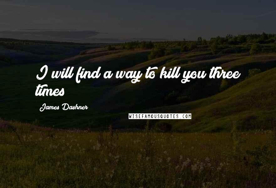 James Dashner Quotes: I will find a way to kill you three times