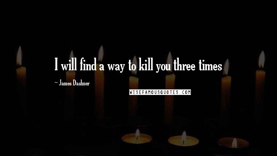James Dashner Quotes: I will find a way to kill you three times