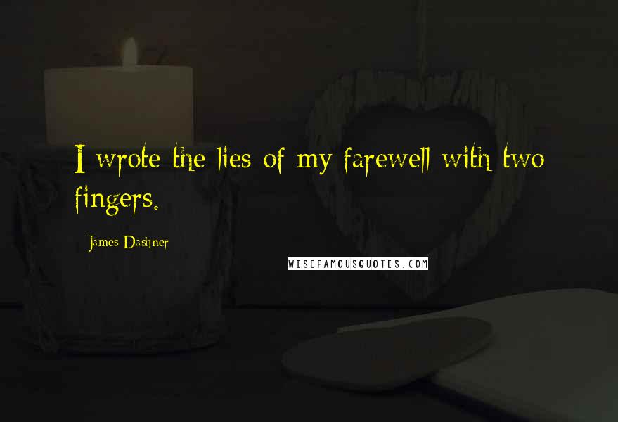 James Dashner Quotes: I wrote the lies of my farewell with two fingers.