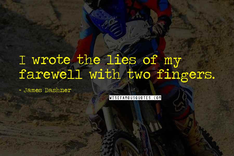 James Dashner Quotes: I wrote the lies of my farewell with two fingers.