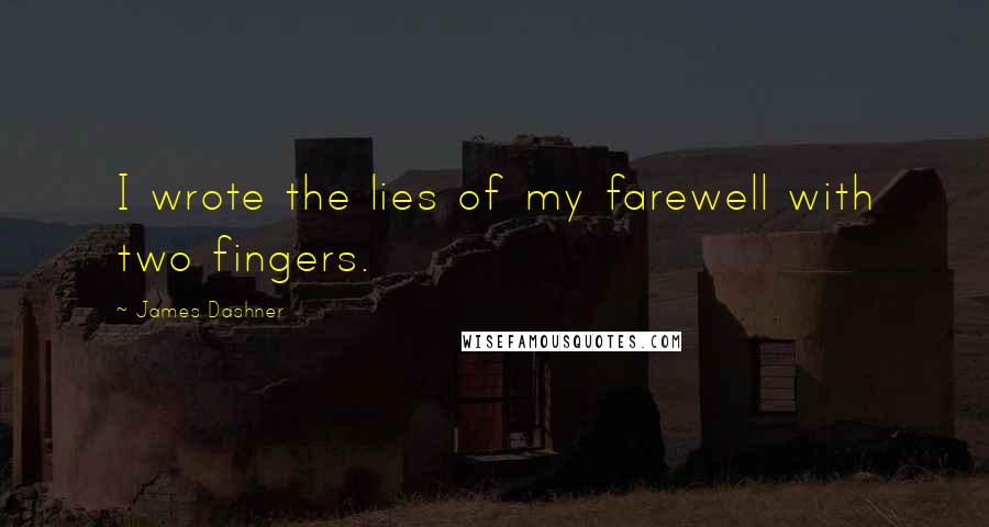 James Dashner Quotes: I wrote the lies of my farewell with two fingers.