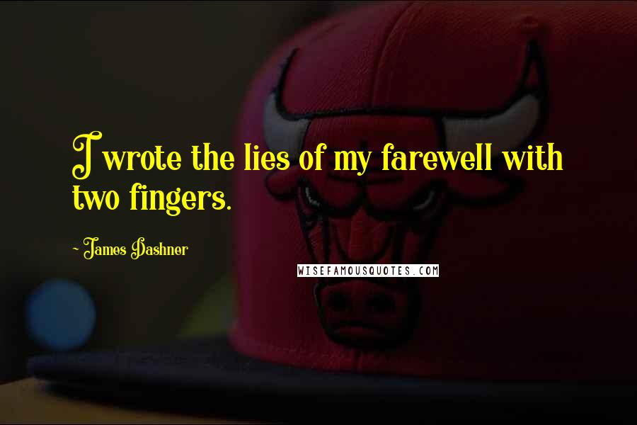 James Dashner Quotes: I wrote the lies of my farewell with two fingers.
