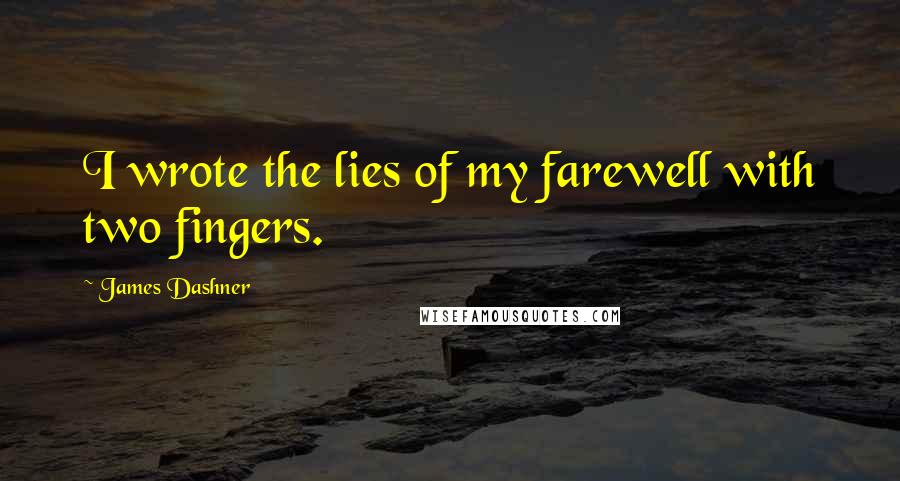 James Dashner Quotes: I wrote the lies of my farewell with two fingers.