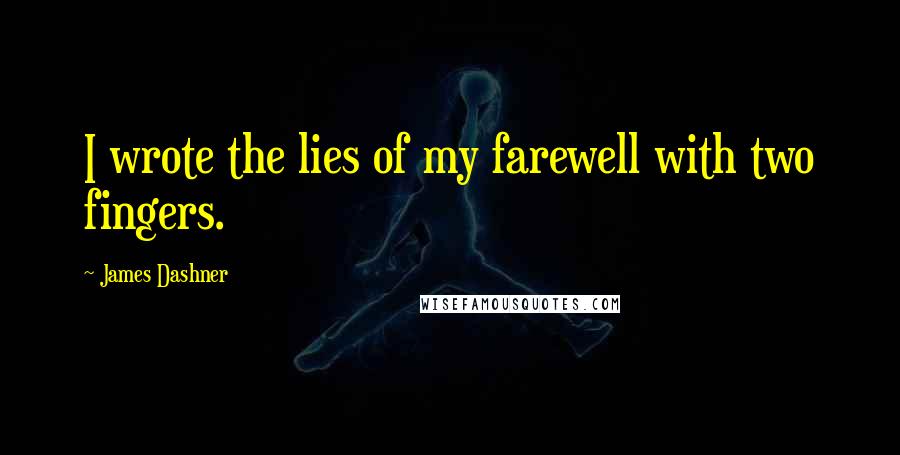 James Dashner Quotes: I wrote the lies of my farewell with two fingers.