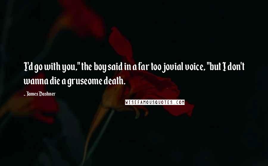 James Dashner Quotes: I'd go with you," the boy said in a far too jovial voice, "but I don't wanna die a gruseome death.