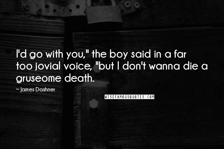 James Dashner Quotes: I'd go with you," the boy said in a far too jovial voice, "but I don't wanna die a gruseome death.