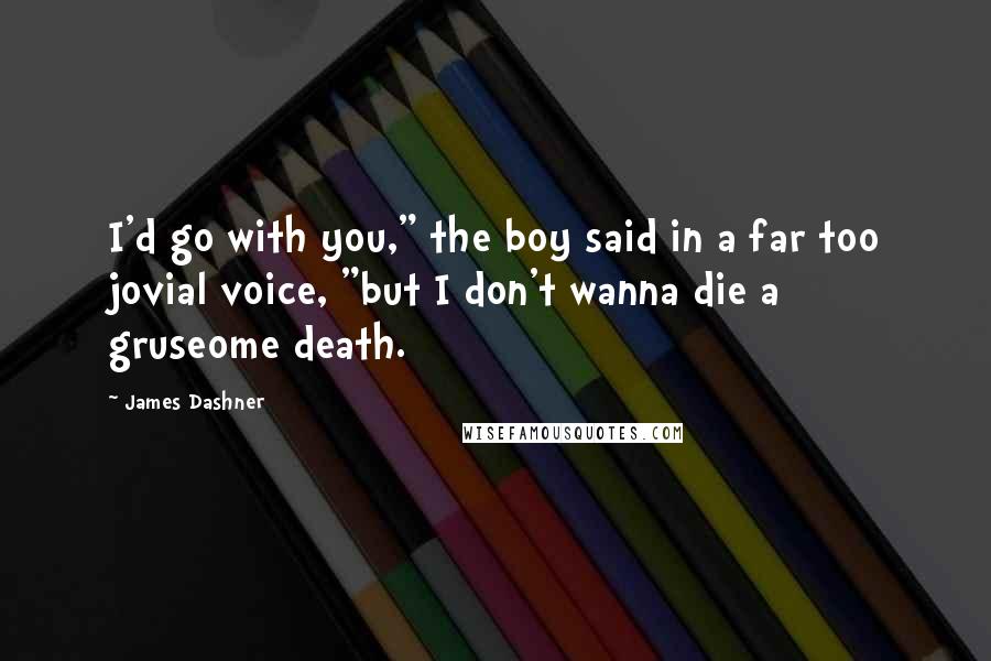 James Dashner Quotes: I'd go with you," the boy said in a far too jovial voice, "but I don't wanna die a gruseome death.