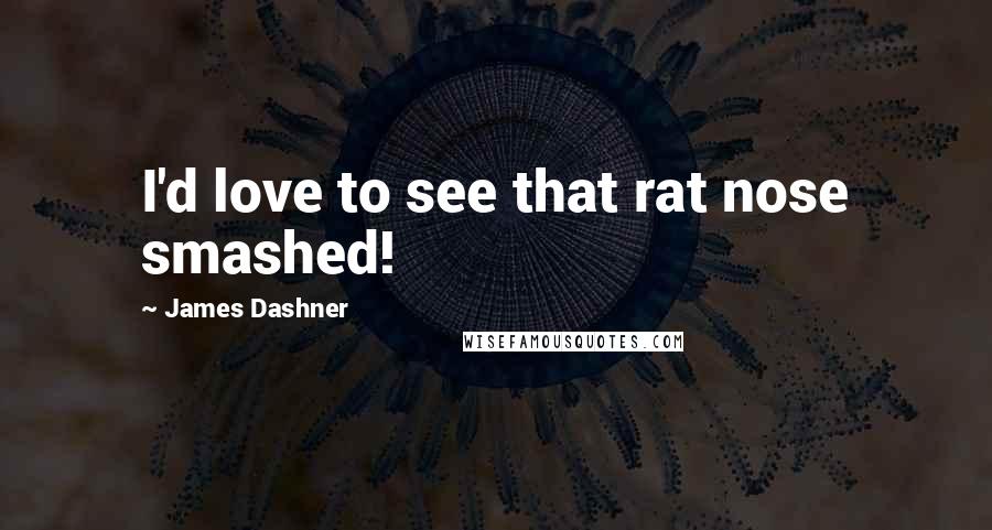 James Dashner Quotes: I'd love to see that rat nose smashed!