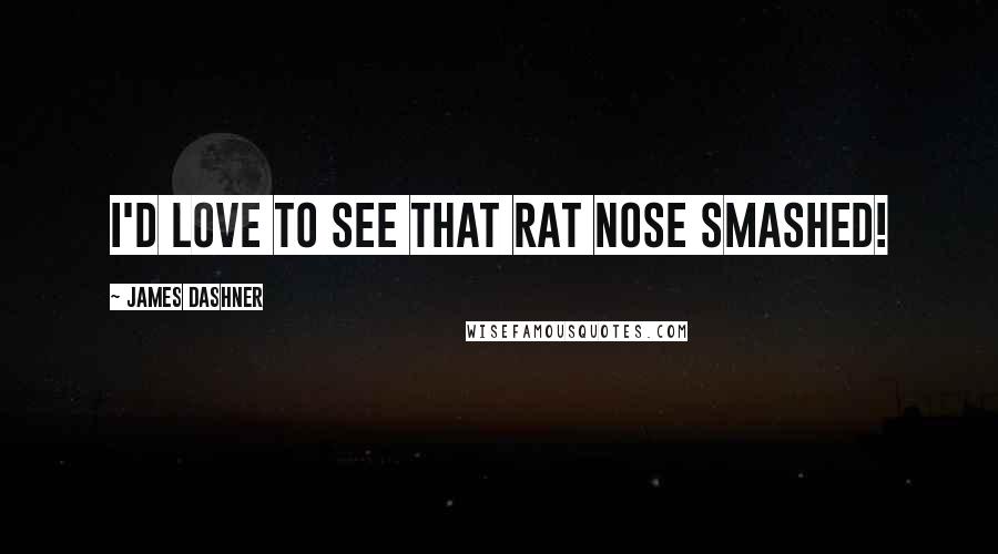 James Dashner Quotes: I'd love to see that rat nose smashed!