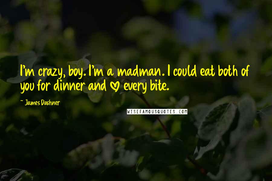 James Dashner Quotes: I'm crazy, boy. I'm a madman. I could eat both of you for dinner and love every bite.