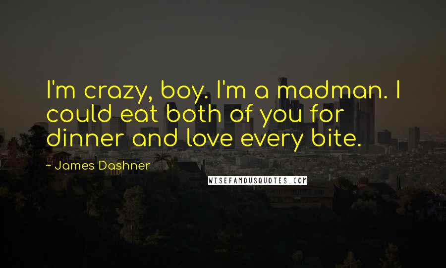 James Dashner Quotes: I'm crazy, boy. I'm a madman. I could eat both of you for dinner and love every bite.