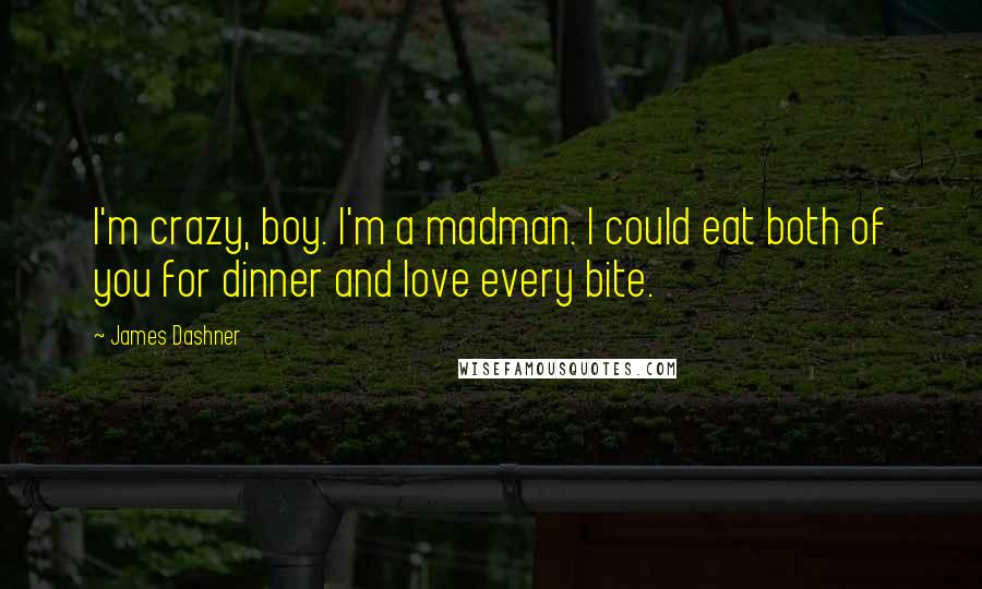 James Dashner Quotes: I'm crazy, boy. I'm a madman. I could eat both of you for dinner and love every bite.