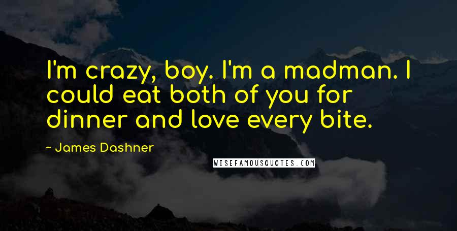 James Dashner Quotes: I'm crazy, boy. I'm a madman. I could eat both of you for dinner and love every bite.