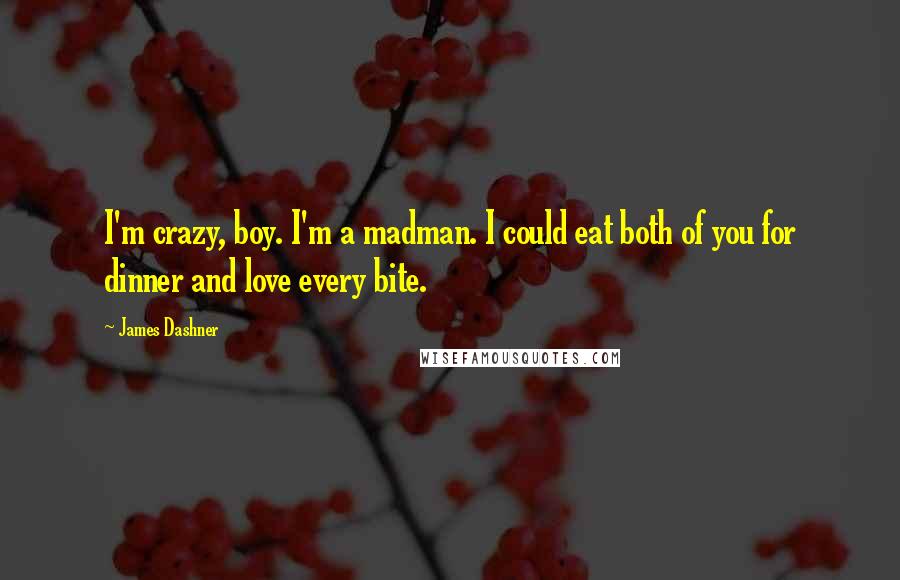 James Dashner Quotes: I'm crazy, boy. I'm a madman. I could eat both of you for dinner and love every bite.