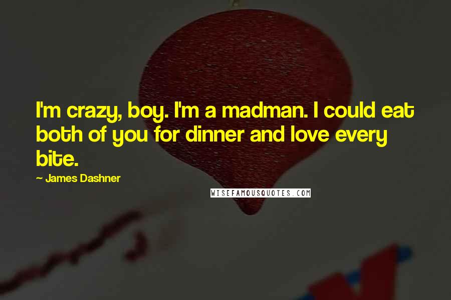 James Dashner Quotes: I'm crazy, boy. I'm a madman. I could eat both of you for dinner and love every bite.