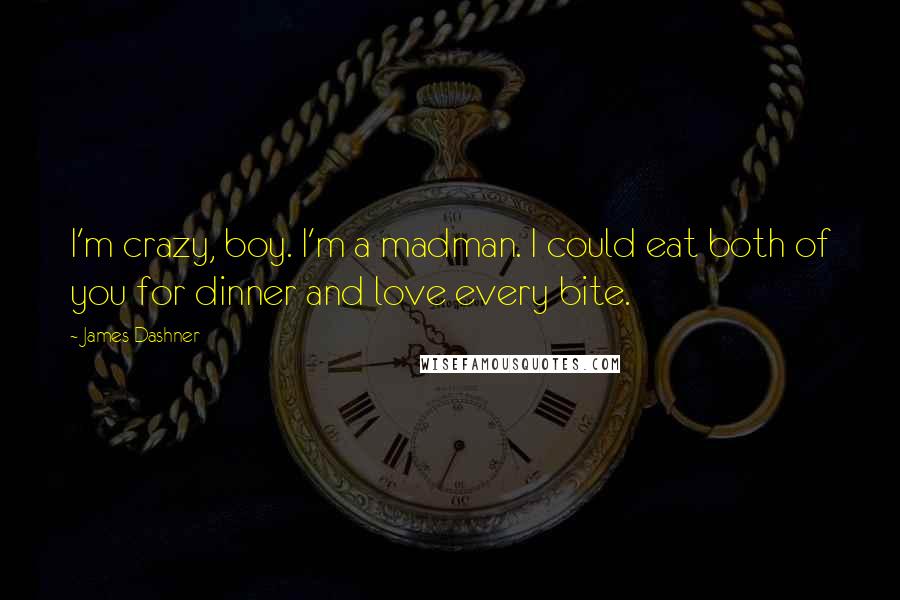 James Dashner Quotes: I'm crazy, boy. I'm a madman. I could eat both of you for dinner and love every bite.