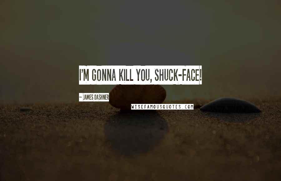 James Dashner Quotes: I'm gonna kill you, shuck-face!