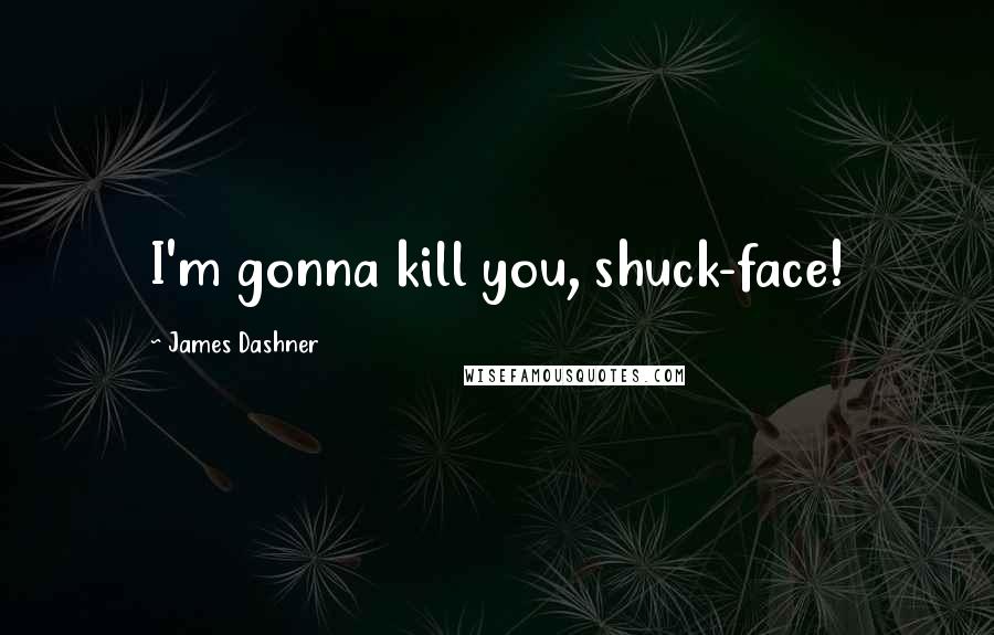 James Dashner Quotes: I'm gonna kill you, shuck-face!