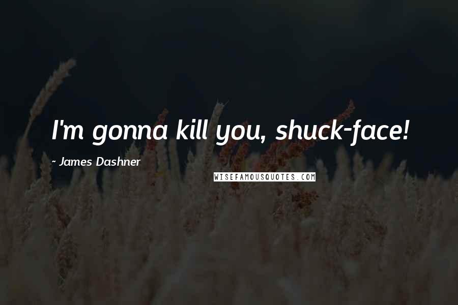 James Dashner Quotes: I'm gonna kill you, shuck-face!