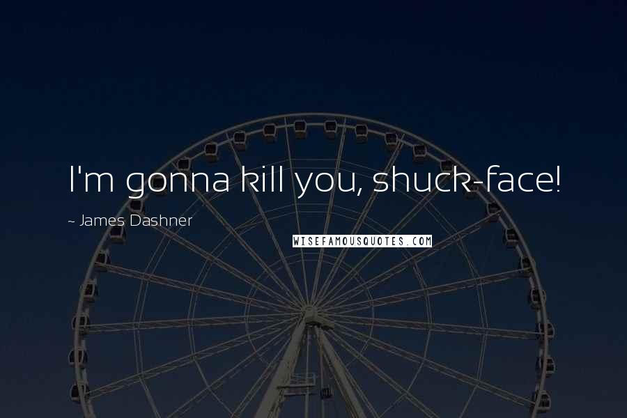 James Dashner Quotes: I'm gonna kill you, shuck-face!